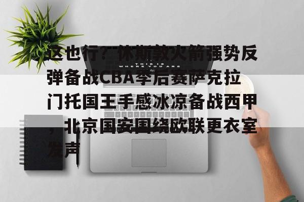爱游戏APP-包含这也行？休斯敦火箭强势反弹备战CBA季后赛萨克拉门托国王手感冰凉备战西甲，北京国安围绕欧联更衣室发声的词条